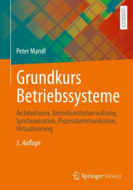Title: Grundkurs Betriebssysteme: Architekturen, Betriebsmittelverwaltung, Synchronisation, Prozesskommunikation, Virtualisierung, Author: Peter Mandl