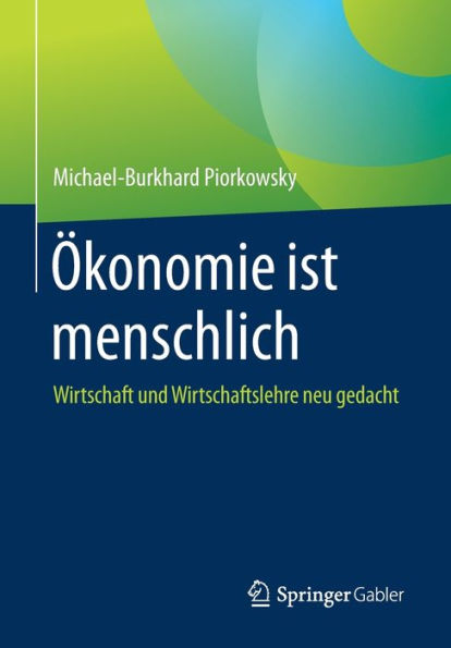 ï¿½konomie ist menschlich: Wirtschaft und Wirtschaftslehre neu gedacht