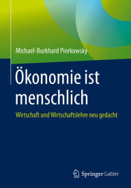 Title: Ökonomie ist menschlich: Wirtschaft und Wirtschaftslehre neu gedacht, Author: Michael-Burkhard Piorkowsky