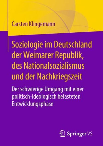 Soziologie im Deutschland der Weimarer Republik, des Nationalsozialismus und der Nachkriegszeit: Der schwierige Umgang mit einer politisch-ideologisch belasteten Entwicklungsphase