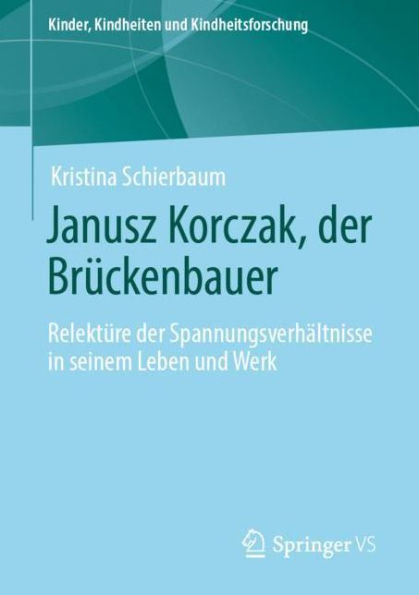 Janusz Korczak, der Brï¿½ckenbauer: Relektï¿½re der Spannungsverhï¿½ltnisse in seinem Leben und Werk