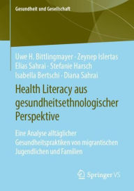 Title: Health Literacy aus gesundheitsethnologischer Perspektive: Eine Analyse alltäglicher Gesundheitspraktiken von migrantischen Jugendlichen und Familien, Author: Uwe H. Bittlingmayer