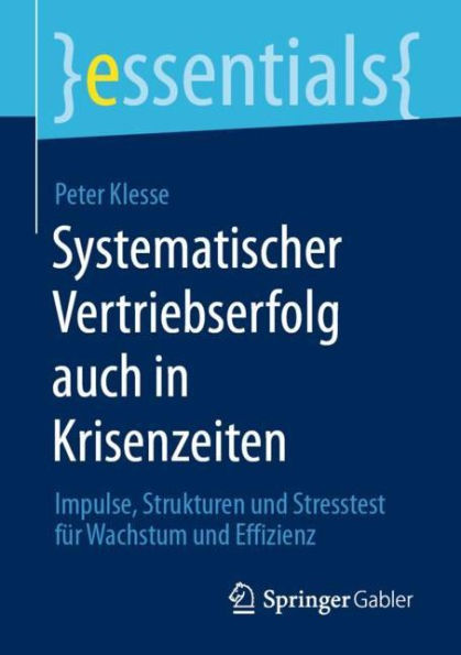 Systematischer Vertriebserfolg auch Krisenzeiten: Impulse, Strukturen und Stresstest fï¿½r Wachstum Effizienz