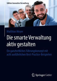 Title: Die smarte Verwaltung aktiv gestalten: Ein ganzheitliches Führungskonzept mit acht ausführlichen Best-Practice-Beispielen, Author: Matthias Meyer