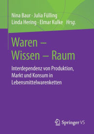 Title: Waren - Wissen - Raum: Interdependenz von Produktion, Markt und Konsum in Lebensmittelwarenketten, Author: Nina Baur