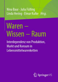 Title: Waren - Wissen - Raum: Interdependenz von Produktion, Markt und Konsum in Lebensmittelwarenketten, Author: Nina Baur