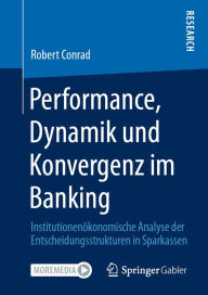 Title: Performance, Dynamik und Konvergenz im Banking: Institutionenökonomische Analyse der Entscheidungsstrukturen in Sparkassen, Author: Robert Conrad