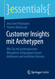 Title: Customer Insights mit Archetypen: Wie Sie mit archetypischen Metaphern Zielgruppen besser definieren und verstehen können, Author: Jens Uwe Pätzmann