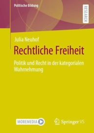 Title: Rechtliche Freiheit: Politik und Recht in der kategorialen Wahrnehmung, Author: Julia Neuhof