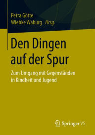 Title: Den Dingen auf der Spur: Zum Umgang mit Gegenständen in Kindheit und Jugend, Author: Petra Götte