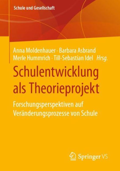 Schulentwicklung als Theorieprojekt: Forschungsperspektiven auf Veränderungsprozesse von Schule