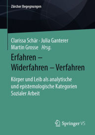 Title: Erfahren - Widerfahren - Verfahren: Körper und Leib als analytische und epistemologische Kategorien Sozialer Arbeit, Author: Clarissa Schär