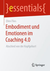Title: Embodiment und Emotionen im Coaching 4.0: Abschied von der Kopfgeburt, Author: Ellen Flies