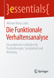 Title: Die Funktionale Verhaltensanalyse: Ein praktischer Leitfaden für Psychotherapie, Sozialarbeit und Beratung, Author: Michael Borg-Laufs