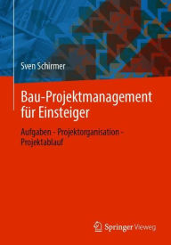 Title: Bau-Projektmanagement für Einsteiger: Aufgaben - Projektorganisation - Projektablauf, Author: Sven Schirmer