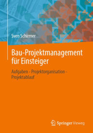 Title: Bau-Projektmanagement für Einsteiger: Aufgaben - Projektorganisation - Projektablauf, Author: Sven Schirmer