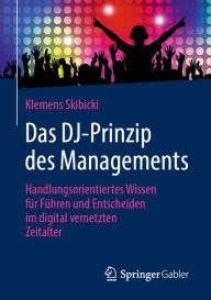 Title: Das DJ-Prinzip des Managements: Handlungsorientiertes Wissen für Führen und Entscheiden im digital vernetzten Zeitalter, Author: Klemens Skibicki