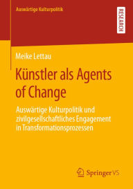 Title: Künstler als Agents of Change: Auswärtige Kulturpolitik und zivilgesellschaftliches Engagement in Transformationsprozessen, Author: Meike Lettau