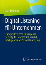 Title: Digital Listening für Unternehmen: Entscheiderwissen für Corporate Security, Personenschutz, Market Intelligence und Personalmarketing, Author: Martin Grothe
