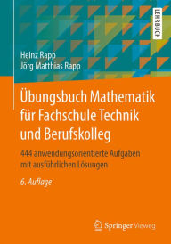 Title: Übungsbuch Mathematik für Fachschule Technik und Berufskolleg: 444 anwendungsorientierte Aufgaben mit ausführlichen Lösungen, Author: Heinz Rapp