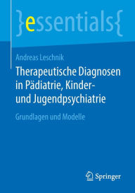 Title: Therapeutische Diagnosen in Pädiatrie, Kinder- und Jugendpsychiatrie: Grundlagen und Modelle, Author: Andreas Leschnik