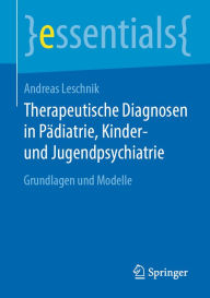 Title: Therapeutische Diagnosen in Pädiatrie, Kinder- und Jugendpsychiatrie: Grundlagen und Modelle, Author: Andreas Leschnik