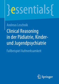 Title: Clinical Reasoning in der Pädiatrie, Kinder- und Jugendpsychiatrie: Fallbeispiel Aufmerksamkeit, Author: Andreas Leschnik