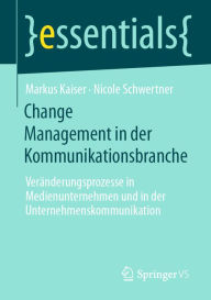 Title: Change Management in der Kommunikationsbranche: Veränderungsprozesse in Medienunternehmen und in der Unternehmenskommunikation, Author: Markus Kaiser