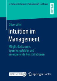 Title: Intuition im Management: Möglichkeitsraum, Spannungsfelder und emergierende Konstellationen, Author: Oliver Ahel