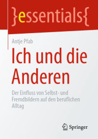 Title: Ich und die Anderen: Der Einfluss von Selbst- und Fremdbildern auf den beruflichen Alltag, Author: Antje Pfab