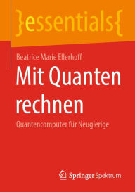 Title: Mit Quanten rechnen: Quantencomputer für Neugierige, Author: Beatrice Marie Ellerhoff