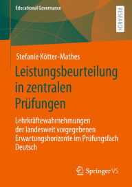 Title: Leistungsbeurteilung in zentralen Prüfungen: Lehrkräftewahrnehmungen der landesweit vorgegebenen Erwartungshorizonte im Prüfungsfach Deutsch, Author: Stefanie Kötter-Mathes