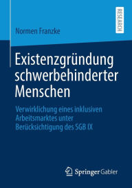 Title: Existenzgründung schwerbehinderter Menschen: Verwirklichung eines inklusiven Arbeitsmarktes unter Berücksichtigung des SGB IX, Author: Normen Franzke