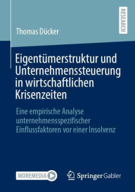 Title: Eigentümerstruktur und Unternehmenssteuerung in wirtschaftlichen Krisenzeiten: Eine empirische Analyse unternehmensspezifischer Einflussfaktoren vor einer Insolvenz, Author: Thomas Dücker