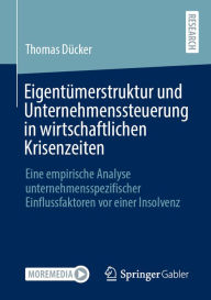 Title: Eigentümerstruktur und Unternehmenssteuerung in wirtschaftlichen Krisenzeiten: Eine empirische Analyse unternehmensspezifischer Einflussfaktoren vor einer Insolvenz, Author: Thomas Dücker