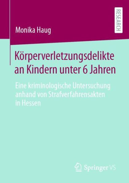 Körperverletzungsdelikte an Kindern unter 6 Jahren: Eine kriminologische Untersuchung anhand von Strafverfahrensakten in Hessen