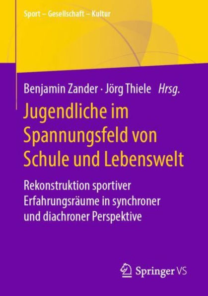 Jugendliche im Spannungsfeld von Schule und Lebenswelt: Rekonstruktion sportiver Erfahrungsräume in synchroner und diachroner Perspektive
