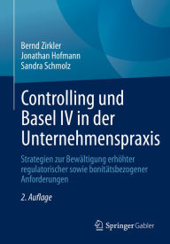 Title: Controlling und Basel IV in der Unternehmenspraxis: Strategien zur Bewältigung erhöhter regulatorischer sowie bonitätsbezogener Anforderungen, Author: Bernd Zirkler