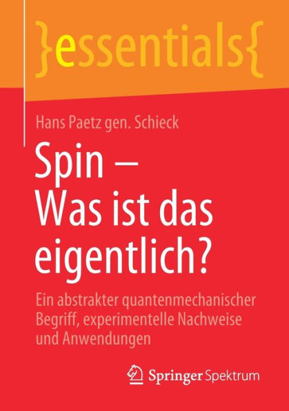 Spin - Was ist das eigentlich?: Ein abstrakter quantenmechanischer Begriff, experimentelle Nachweise und Anwendungen