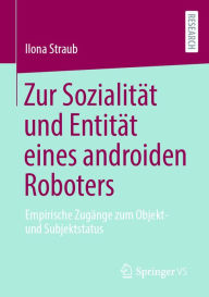 Title: Zur Sozialität und Entität eines androiden Roboters: Empirische Zugänge zum Objekt- und Subjektstatus, Author: Ilona Straub
