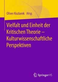 Title: Vielfalt und Einheit der Kritischen Theorie - Kulturwissenschaftliche Perspektiven, Author: Oliver Kozlarek