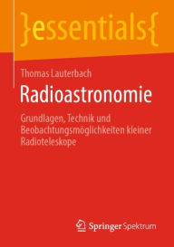 Title: Radioastronomie: Grundlagen, Technik und Beobachtungsmöglichkeiten kleiner Radioteleskope, Author: Thomas Lauterbach