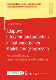 Title: Adaptive Interventionskompetenz in mathematischen Modellierungsprozessen: Konzeptualisierung, Operationalisierung und Förderung, Author: Heiner Klock
