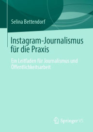 Title: Instagram-Journalismus für die Praxis: Ein Leitfaden für Journalismus und Öffentlichkeitsarbeit, Author: Selina Bettendorf