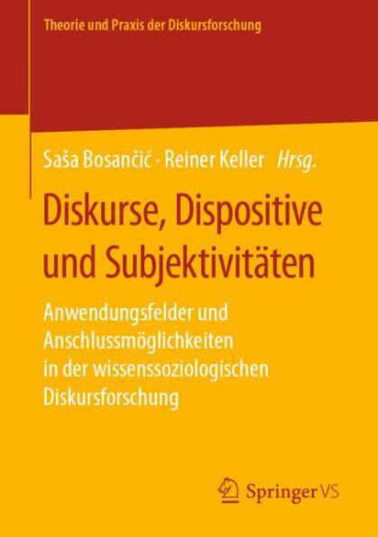 Diskurse, Dispositive und Subjektivitï¿½ten: Anwendungsfelder Anschlussmï¿½glichkeiten der wissenssoziologischen Diskursforschung