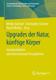 Title: Upgrades der Natur, künftige Körper: Interdisziplinäre und internationale Perspektiven, Author: Melike Sahinol
