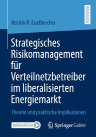 Title: Strategisches Risikomanagement für Verteilnetzbetreiber im liberalisierten Energiemarkt: Theorie und praktische Implikationen, Author: Kerstin R. Eiselbrecher