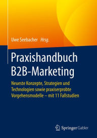 Title: Praxishandbuch B2B-Marketing: Neueste Konzepte, Strategien und Technologien sowie praxiserprobte Vorgehensmodelle - mit 11 Fallstudien, Author: Uwe Seebacher