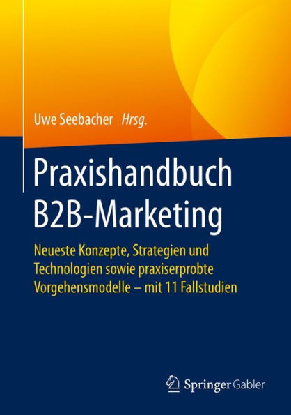 Praxishandbuch B2B-Marketing: Neueste Konzepte, Strategien und Technologien sowie praxiserprobte Vorgehensmodelle - mit 11 Fallstudien