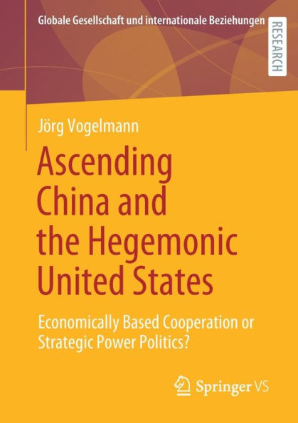 Ascending China and the Hegemonic United States: Economically Based Cooperation or Strategic Power Politics?